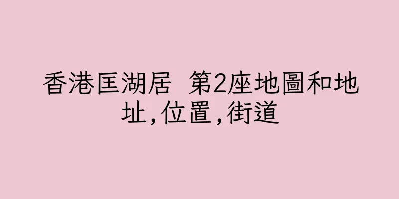 香港匡湖居 第2座地圖和地址,位置,街道