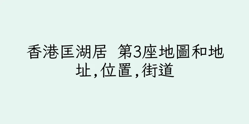 香港匡湖居 第3座地圖和地址,位置,街道