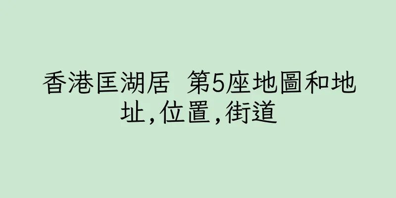 香港匡湖居 第5座地圖和地址,位置,街道