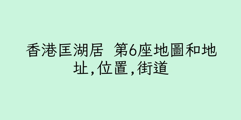 香港匡湖居 第6座地圖和地址,位置,街道