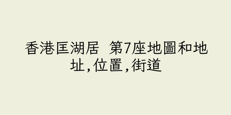 香港匡湖居 第7座地圖和地址,位置,街道