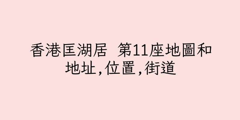香港匡湖居 第11座地圖和地址,位置,街道