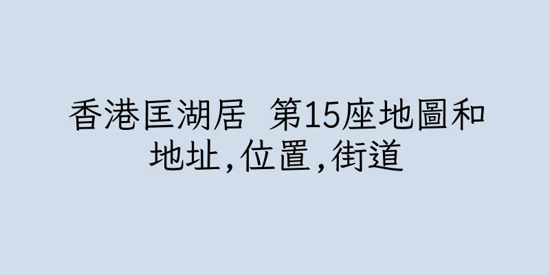 香港匡湖居 第15座地圖和地址,位置,街道