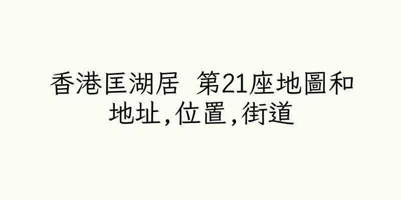 香港匡湖居 第21座地圖和地址,位置,街道