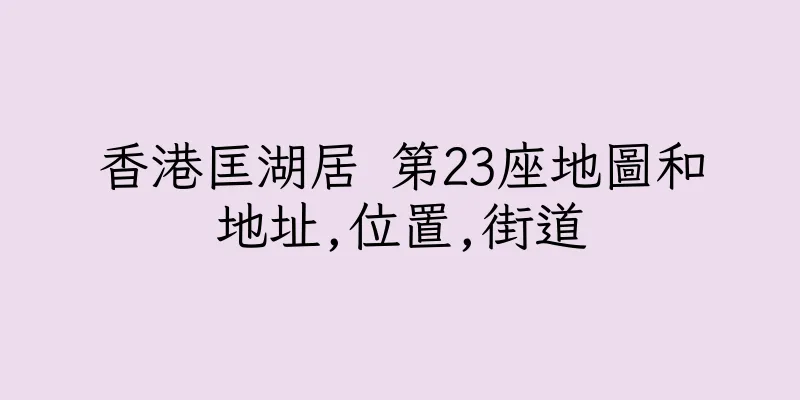 香港匡湖居 第23座地圖和地址,位置,街道