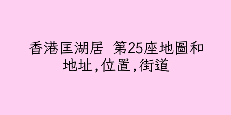 香港匡湖居 第25座地圖和地址,位置,街道