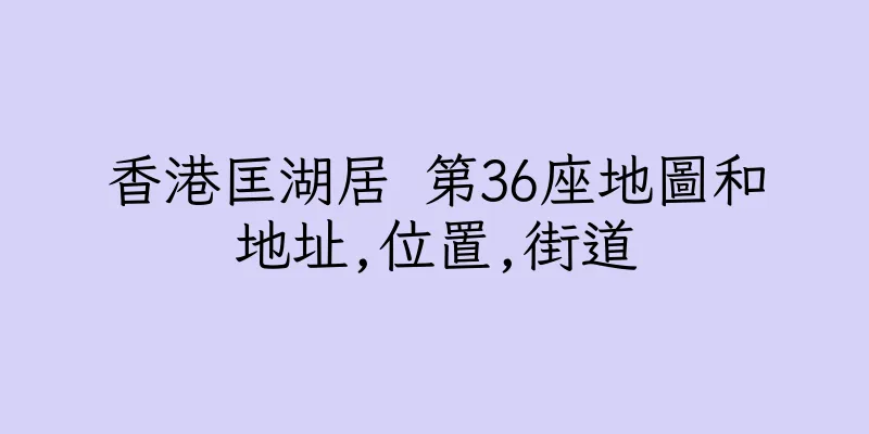 香港匡湖居 第36座地圖和地址,位置,街道