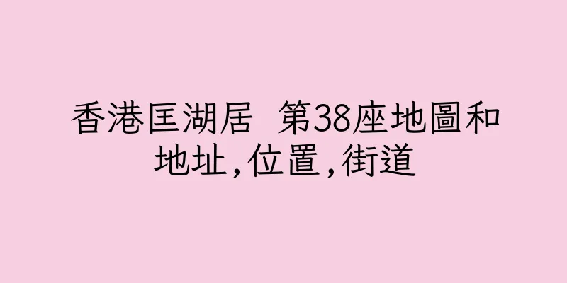 香港匡湖居 第38座地圖和地址,位置,街道
