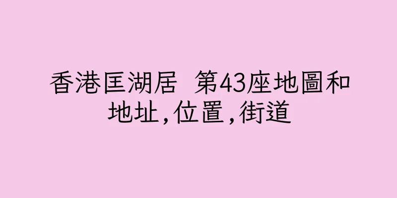 香港匡湖居 第43座地圖和地址,位置,街道