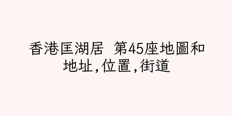 香港匡湖居 第45座地圖和地址,位置,街道