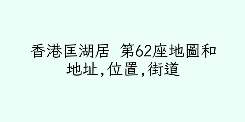 香港匡湖居 第62座地圖和地址,位置,街道