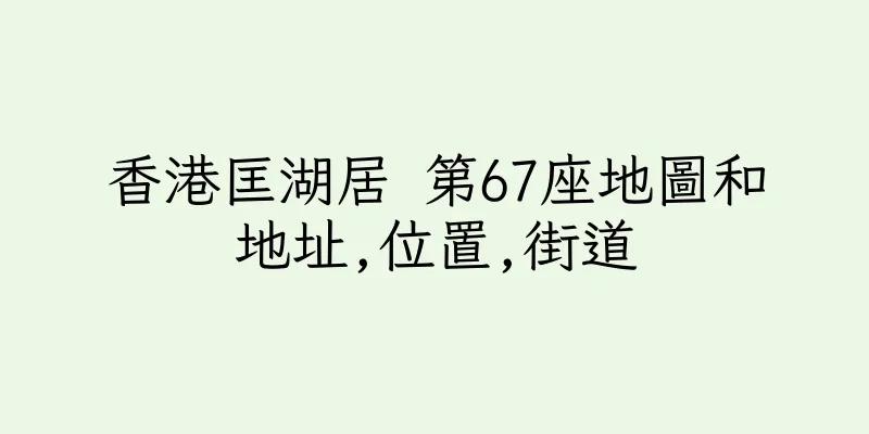 香港匡湖居 第67座地圖和地址,位置,街道