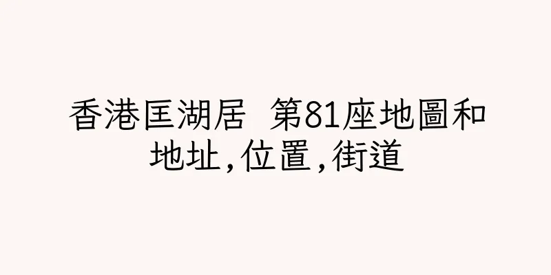 香港匡湖居 第81座地圖和地址,位置,街道