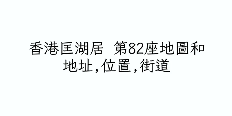 香港匡湖居 第82座地圖和地址,位置,街道
