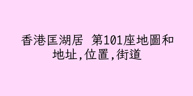 香港匡湖居 第101座地圖和地址,位置,街道