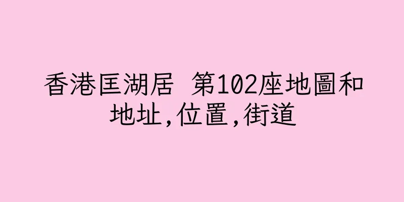 香港匡湖居 第102座地圖和地址,位置,街道