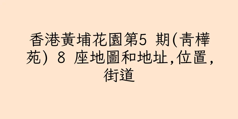 香港黃埔花園第5 期(青樺苑) 8 座地圖和地址,位置,街道