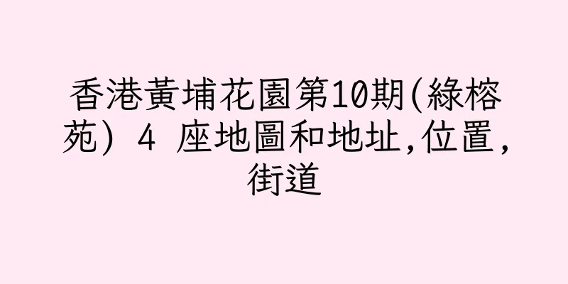 香港黃埔花園第10期(綠榕苑) 4 座地圖和地址,位置,街道
