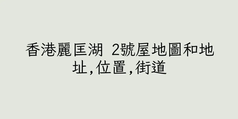 香港麗匡湖 2號屋地圖和地址,位置,街道