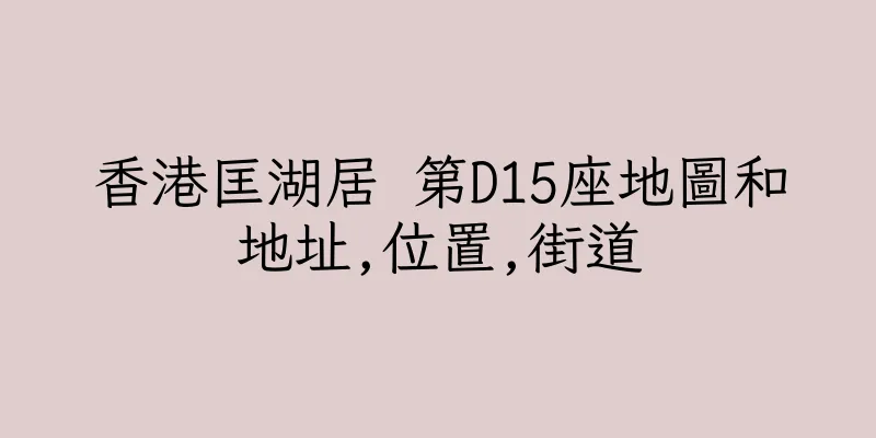 香港匡湖居 第D15座地圖和地址,位置,街道