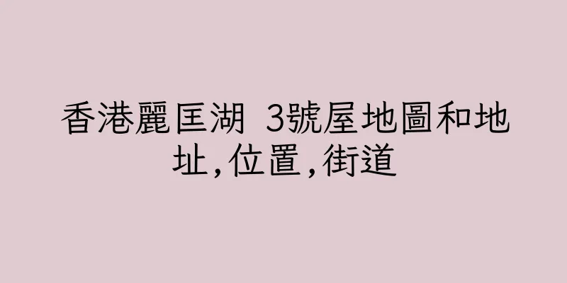 香港麗匡湖 3號屋地圖和地址,位置,街道