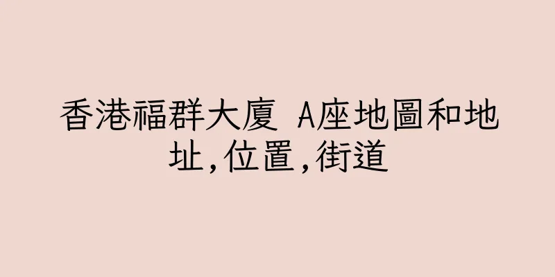 香港福群大廈 A座地圖和地址,位置,街道