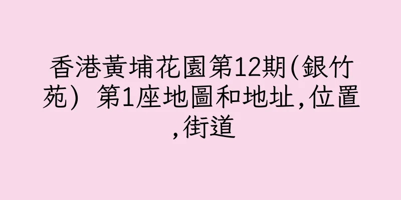 香港黃埔花園第12期(銀竹苑) 第1座地圖和地址,位置,街道