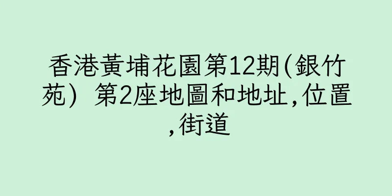 香港黃埔花園第12期(銀竹苑) 第2座地圖和地址,位置,街道