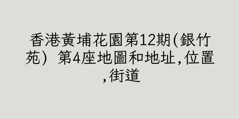 香港黃埔花園第12期(銀竹苑) 第4座地圖和地址,位置,街道