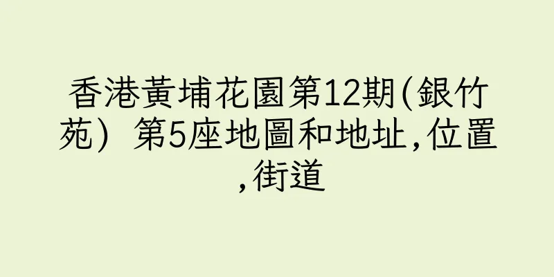 香港黃埔花園第12期(銀竹苑) 第5座地圖和地址,位置,街道