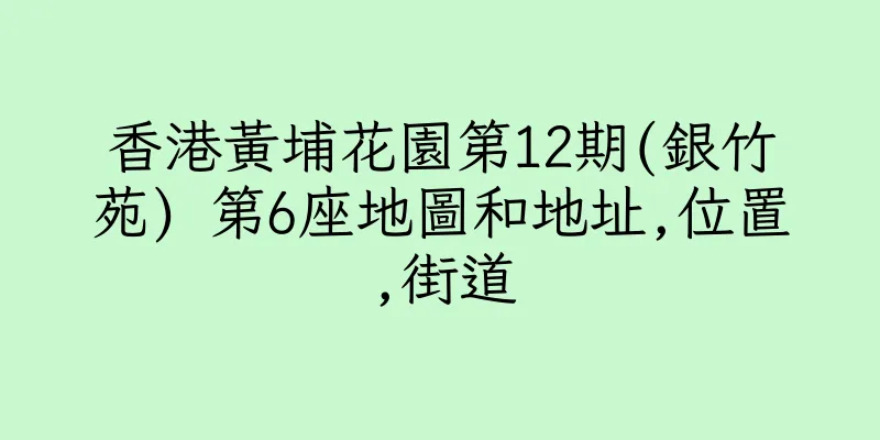 香港黃埔花園第12期(銀竹苑) 第6座地圖和地址,位置,街道