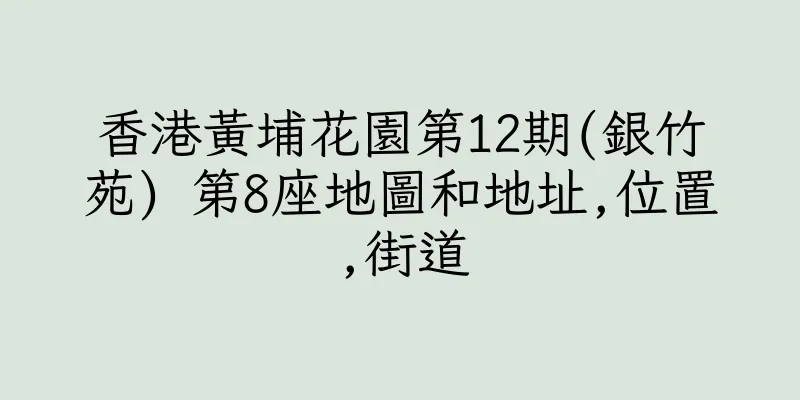 香港黃埔花園第12期(銀竹苑) 第8座地圖和地址,位置,街道