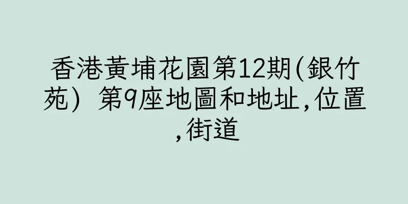 香港黃埔花園第12期(銀竹苑) 第9座地圖和地址,位置,街道