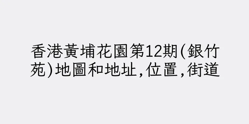 香港黃埔花園第12期(銀竹苑)地圖和地址,位置,街道