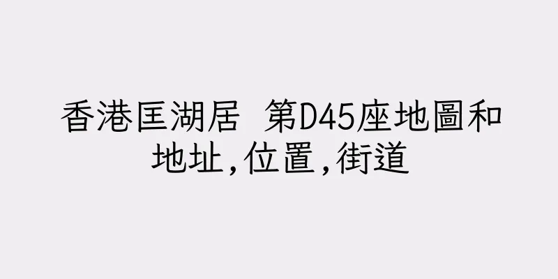 香港匡湖居 第D45座地圖和地址,位置,街道