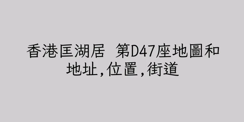 香港匡湖居 第D47座地圖和地址,位置,街道