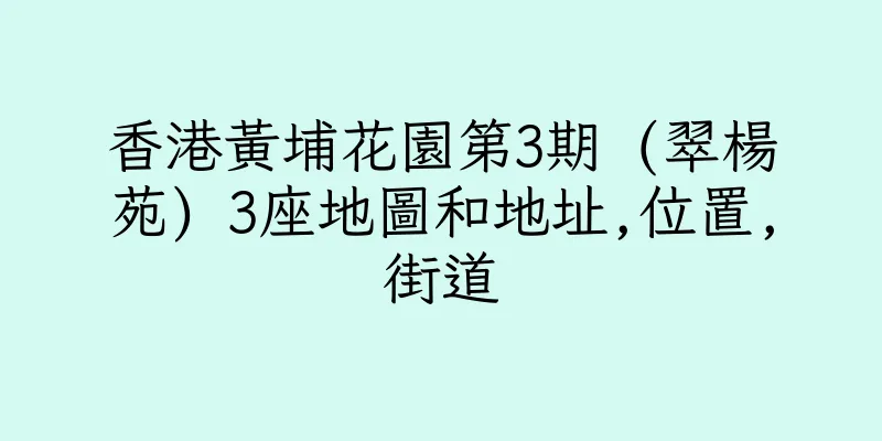 香港黃埔花園第3期 (翠楊苑) 3座地圖和地址,位置,街道