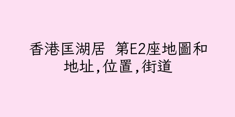 香港匡湖居 第E2座地圖和地址,位置,街道