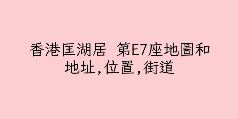 香港匡湖居 第E7座地圖和地址,位置,街道