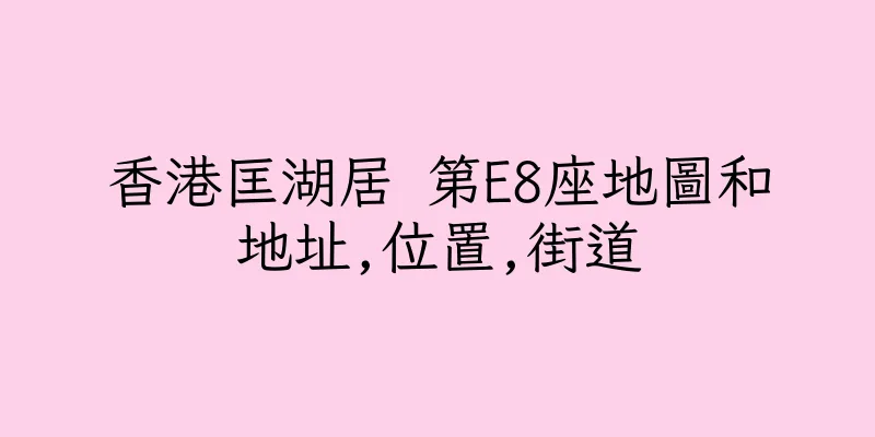 香港匡湖居 第E8座地圖和地址,位置,街道