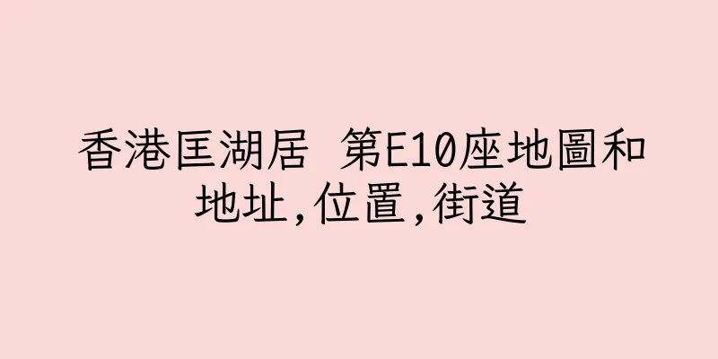 香港匡湖居 第E10座地圖和地址,位置,街道