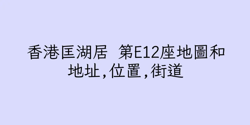 香港匡湖居 第E12座地圖和地址,位置,街道