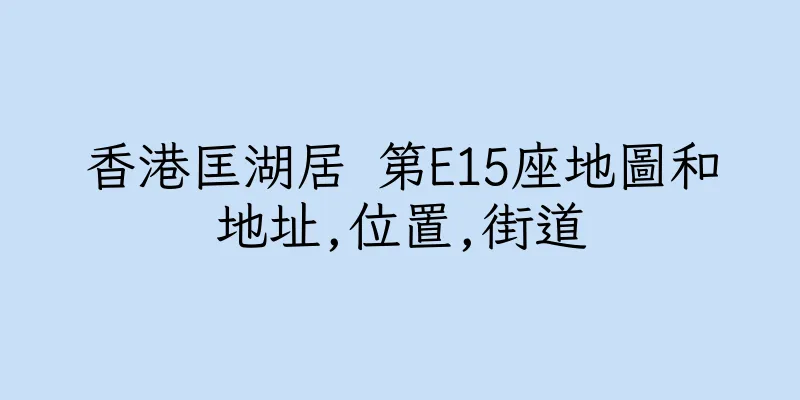 香港匡湖居 第E15座地圖和地址,位置,街道