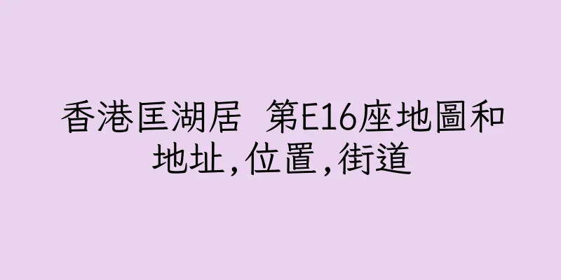 香港匡湖居 第E16座地圖和地址,位置,街道