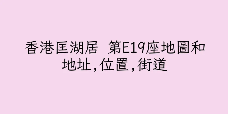 香港匡湖居 第E19座地圖和地址,位置,街道