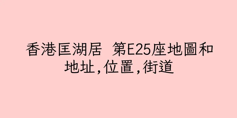香港匡湖居 第E25座地圖和地址,位置,街道