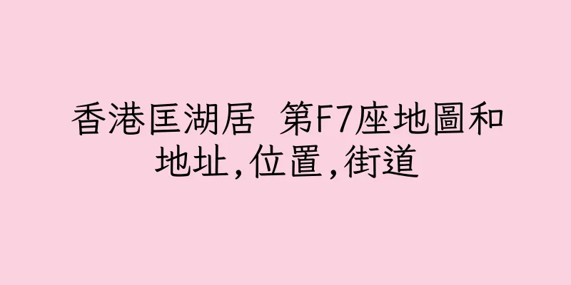 香港匡湖居 第F7座地圖和地址,位置,街道