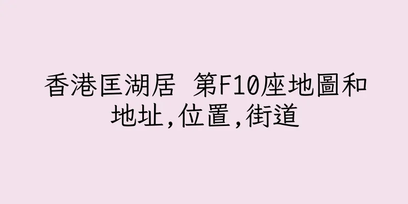 香港匡湖居 第F10座地圖和地址,位置,街道