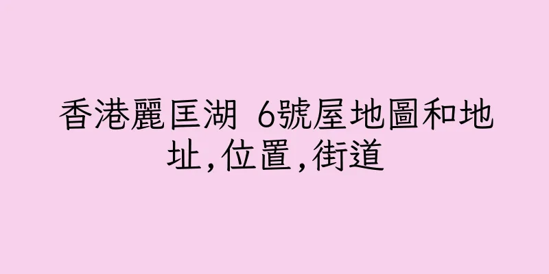 香港麗匡湖 6號屋地圖和地址,位置,街道