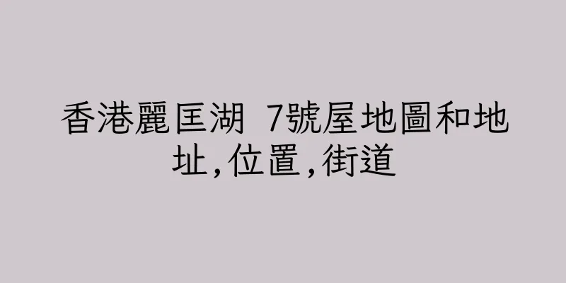 香港麗匡湖 7號屋地圖和地址,位置,街道